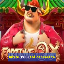 mixte 1963 foi cancelada